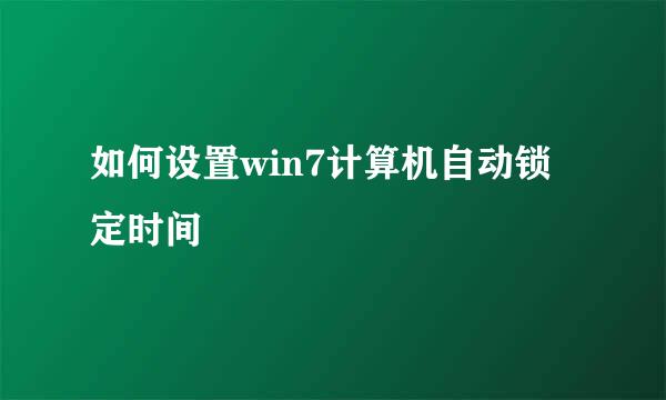 如何设置win7计算机自动锁定时间