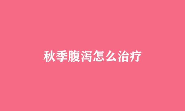秋季腹泻怎么治疗
