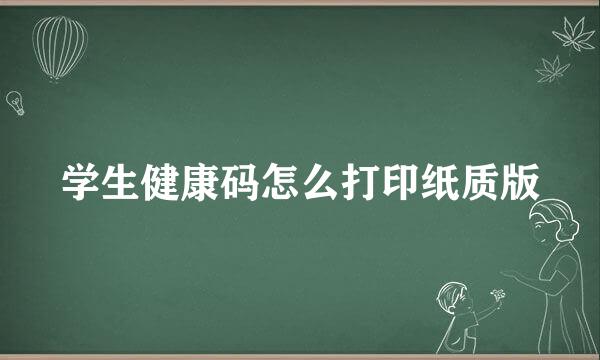 学生健康码怎么打印纸质版