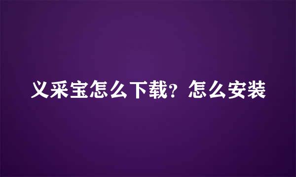 义采宝怎么下载？怎么安装