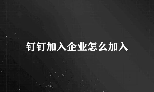 钉钉加入企业怎么加入