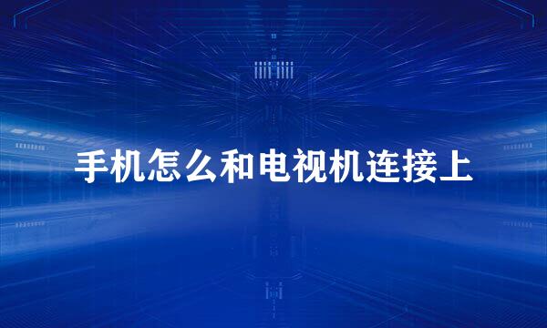 手机怎么和电视机连接上