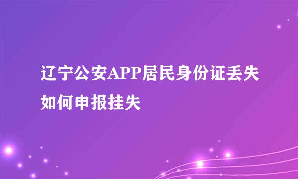 辽宁公安APP居民身份证丢失如何申报挂失