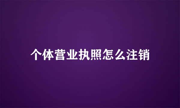 个体营业执照怎么注销