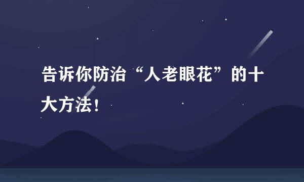 告诉你防治“人老眼花”的十大方法！