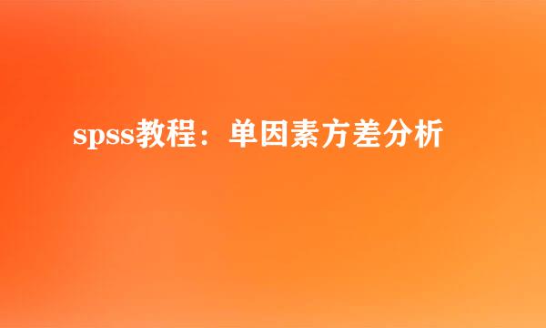 spss教程：单因素方差分析