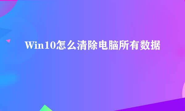 Win10怎么清除电脑所有数据