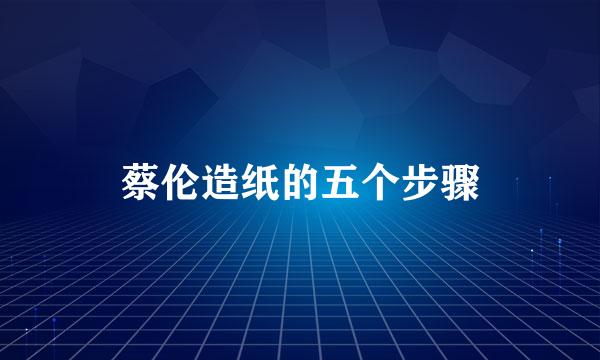 蔡伦造纸的五个步骤