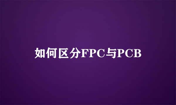 如何区分FPC与PCB