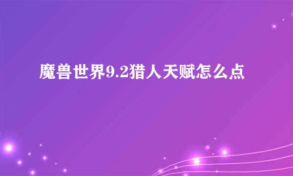 魔兽世界9.2猎人天赋怎么点