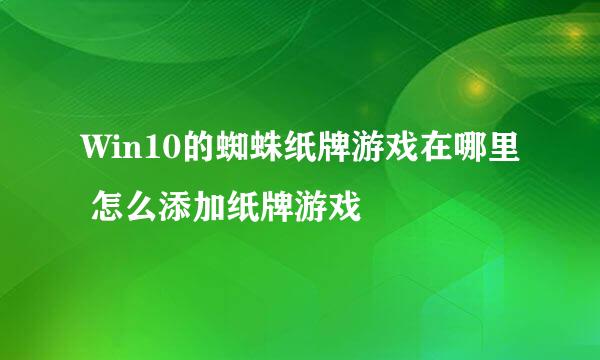 Win10的蜘蛛纸牌游戏在哪里 怎么添加纸牌游戏