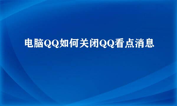 电脑QQ如何关闭QQ看点消息