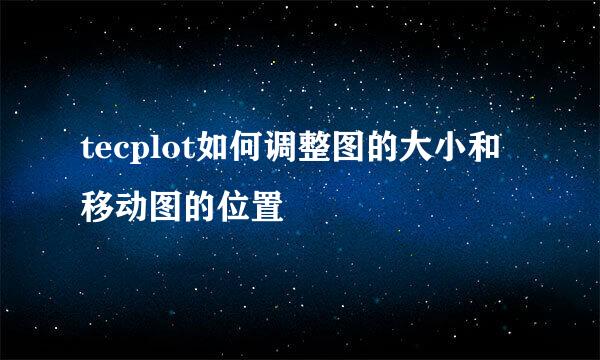 tecplot如何调整图的大小和移动图的位置