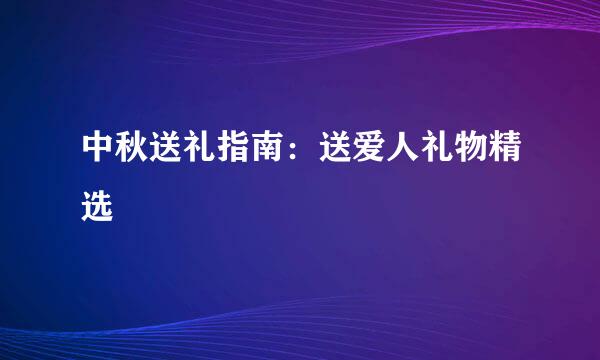 中秋送礼指南：送爱人礼物精选