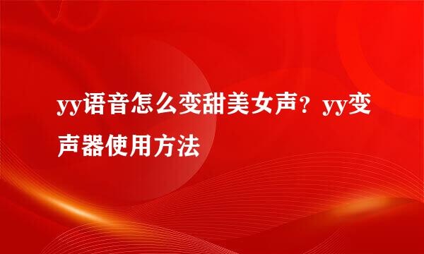 yy语音怎么变甜美女声？yy变声器使用方法