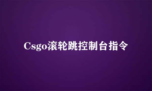 Csgo滚轮跳控制台指令