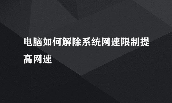 电脑如何解除系统网速限制提高网速