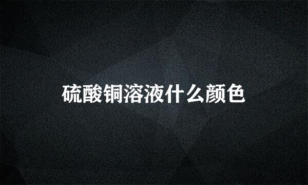 硫酸铜溶液什么颜色
