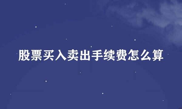 股票买入卖出手续费怎么算