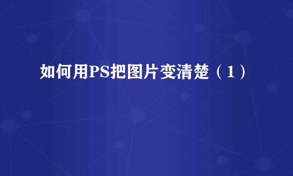 如何用PS把图片变清楚（1）