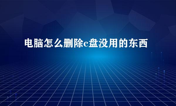 电脑怎么删除c盘没用的东西
