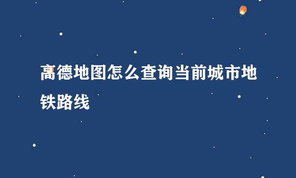 高德地图怎么查询当前城市地铁路线
