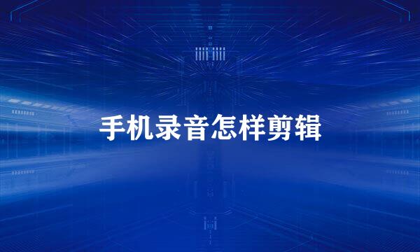 手机录音怎样剪辑