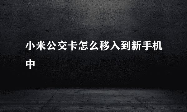 小米公交卡怎么移入到新手机中