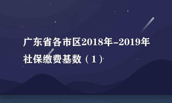 广东省各市区2018年-2019年社保缴费基数（1）