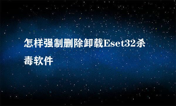 怎样强制删除卸载Eset32杀毒软件