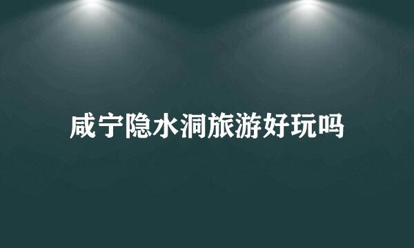 咸宁隐水洞旅游好玩吗