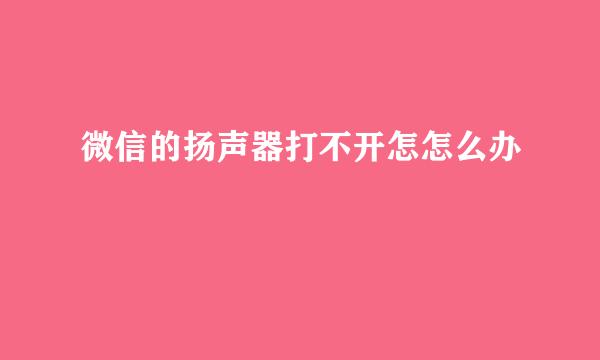 微信的扬声器打不开怎怎么办