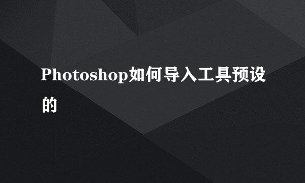 Photoshop如何导入工具预设的