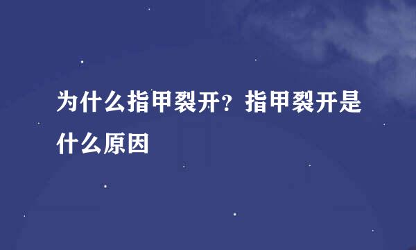 为什么指甲裂开？指甲裂开是什么原因