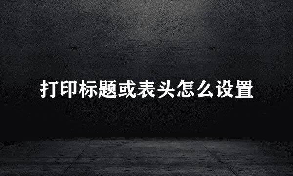 打印标题或表头怎么设置