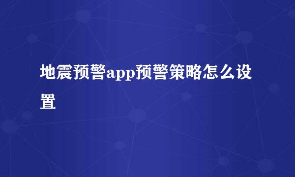 地震预警app预警策略怎么设置