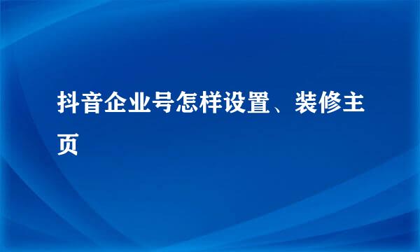 抖音企业号怎样设置、装修主页