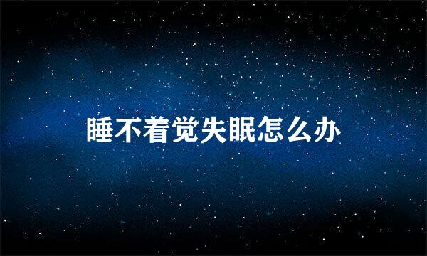睡不着觉失眠怎么办