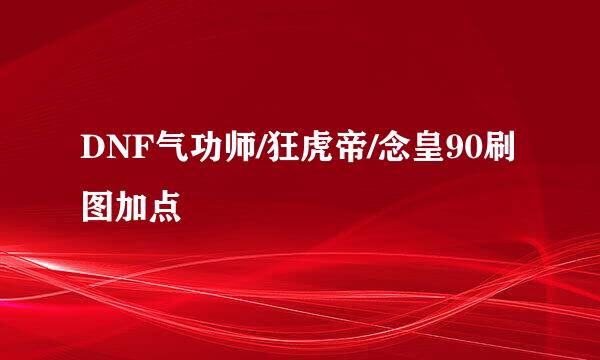 DNF气功师/狂虎帝/念皇90刷图加点