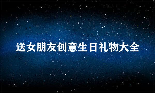 送女朋友创意生日礼物大全
