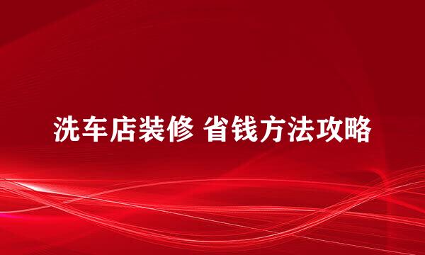 洗车店装修 省钱方法攻略