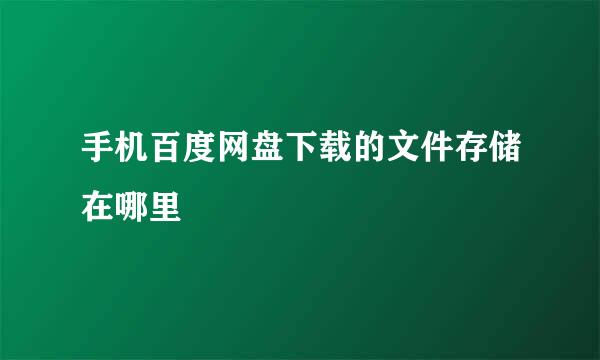手机百度网盘下载的文件存储在哪里