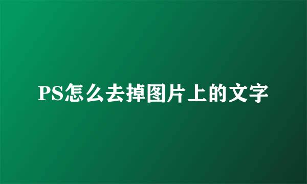 PS怎么去掉图片上的文字