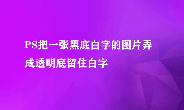 PS把一张黑底白字的图片弄成透明底留住白字