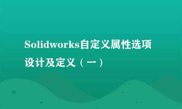 Solidworks自定义属性选项设计及定义（一）