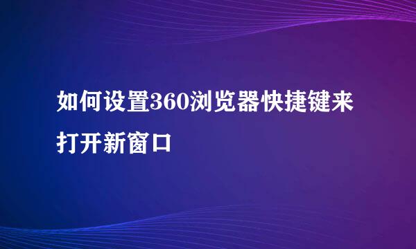 如何设置360浏览器快捷键来打开新窗口