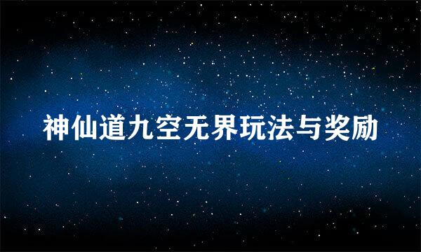 神仙道九空无界玩法与奖励
