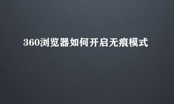360浏览器如何开启无痕模式