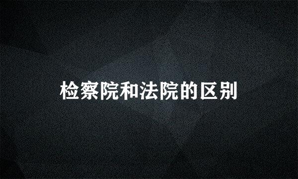 检察院和法院的区别