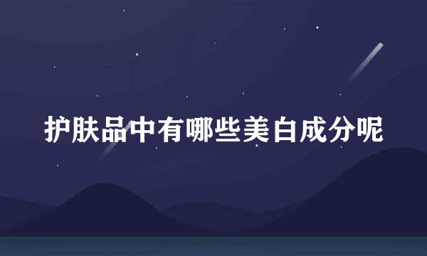 护肤品中有哪些美白成分呢